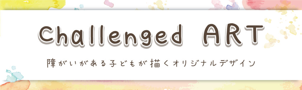 チャレンジドアート　障がいがる子どもが描くオリジナルデザイン